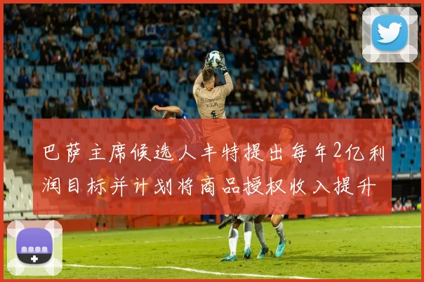 巴萨主席候选人丰特提出每年2亿利润目标并计划将商品授权收入提升至4亿