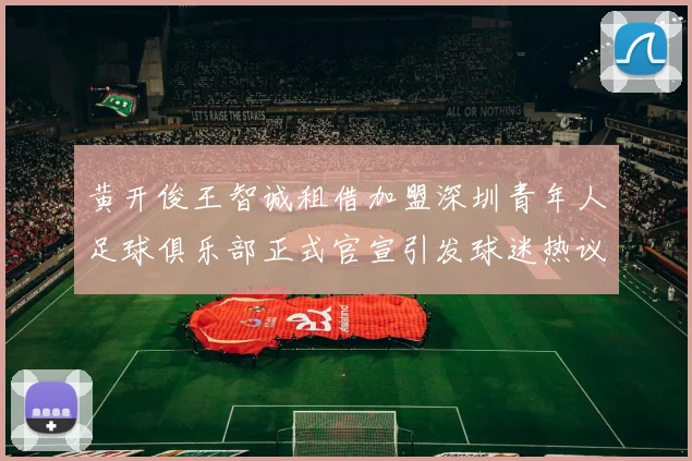 黄开俊王智诚租借加盟深圳青年人足球俱乐部正式官宣引发球迷热议