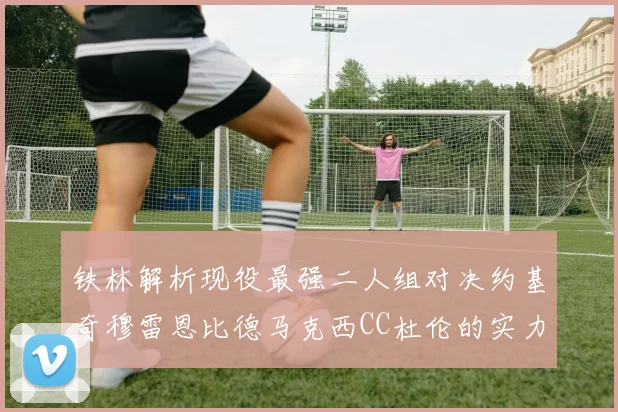铁林解析现役最强二人组对决约基奇穆雷恩比德马克西CC杜伦的实力较量