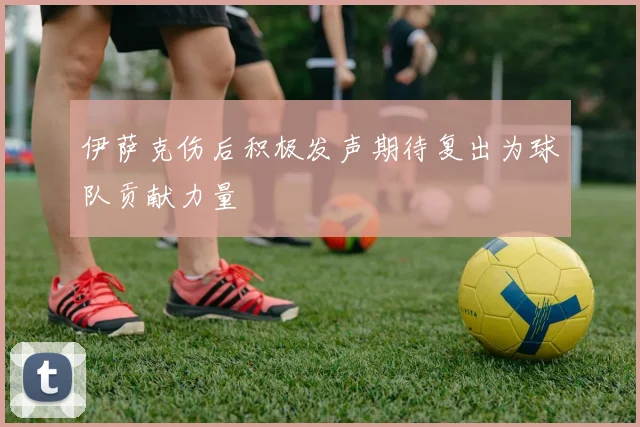 伊萨克伤后积极发声期待复出为球队贡献力量