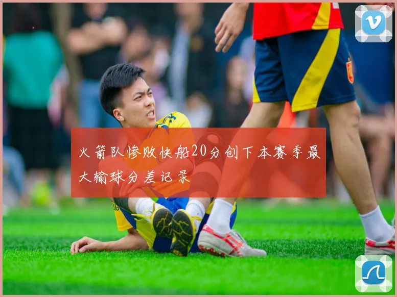 火箭队惨败快船20分创下本赛季最大输球分差记录