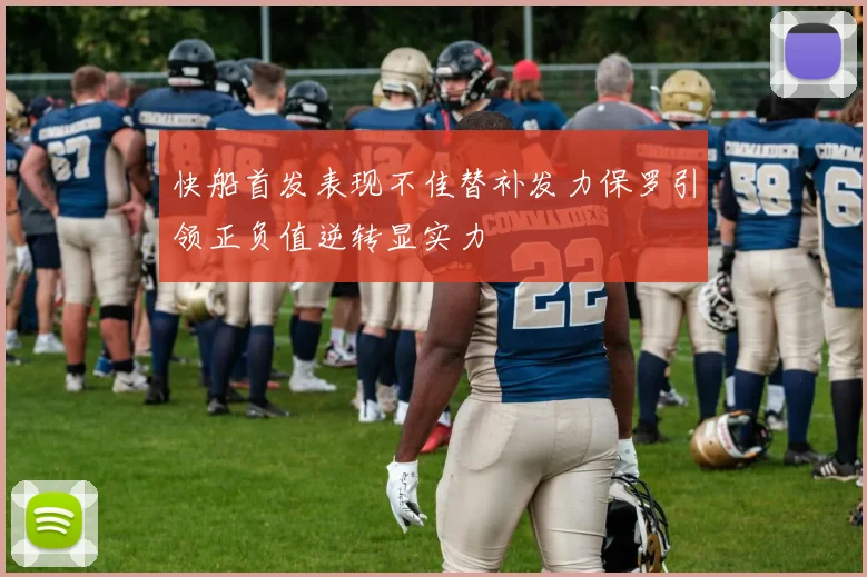 快船首发表现不佳替补发力保罗引领正负值逆转显实力