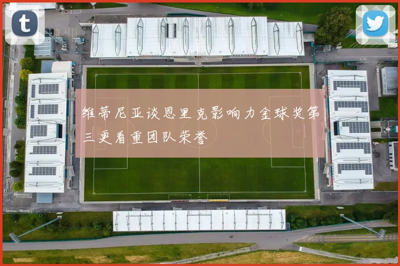 维蒂尼亚谈恩里克影响力金球奖第三更看重团队荣誉