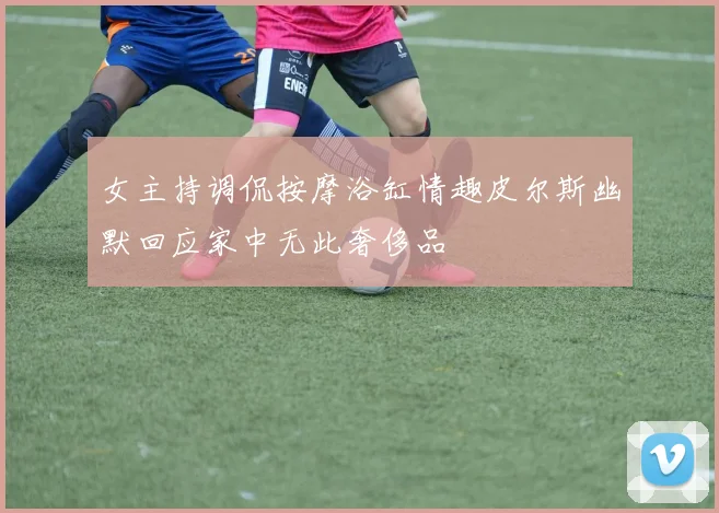女主持调侃按摩浴缸情趣皮尔斯幽默回应家中无此奢侈品