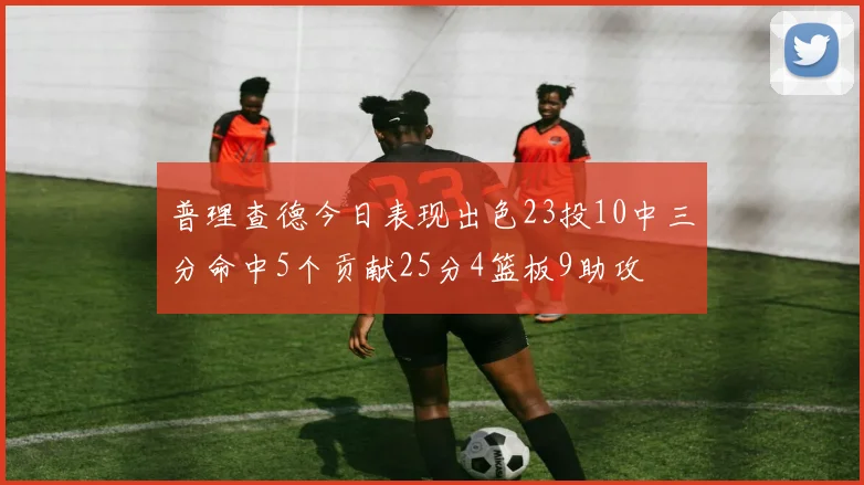 普理查德今日表现出色23投10中三分命中5个贡献25分4篮板9助攻