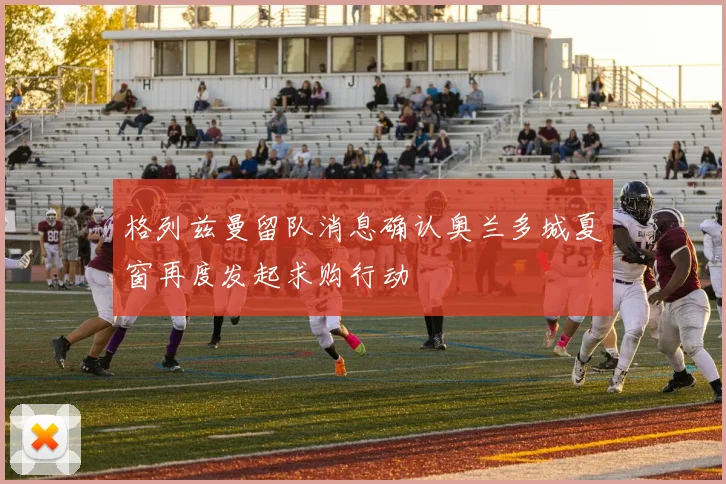格列兹曼留队消息确认奥兰多城夏窗再度发起求购行动