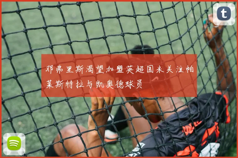 邓弗里斯渴望加盟英超国米关注帕莱斯特拉与凯奥德球员