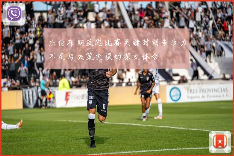 杰伦布朗反思比赛关键时刻专注力不足与决策失误的深刻体会