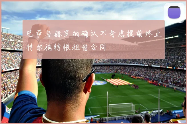 巴萨与赫罗纳确认不考虑提前终止特尔施特根租借合同