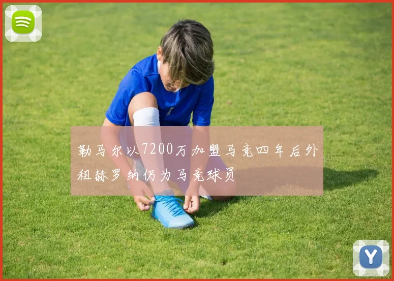 勒马尔以7200万加盟马竞四年后外租赫罗纳仍为马竞球员