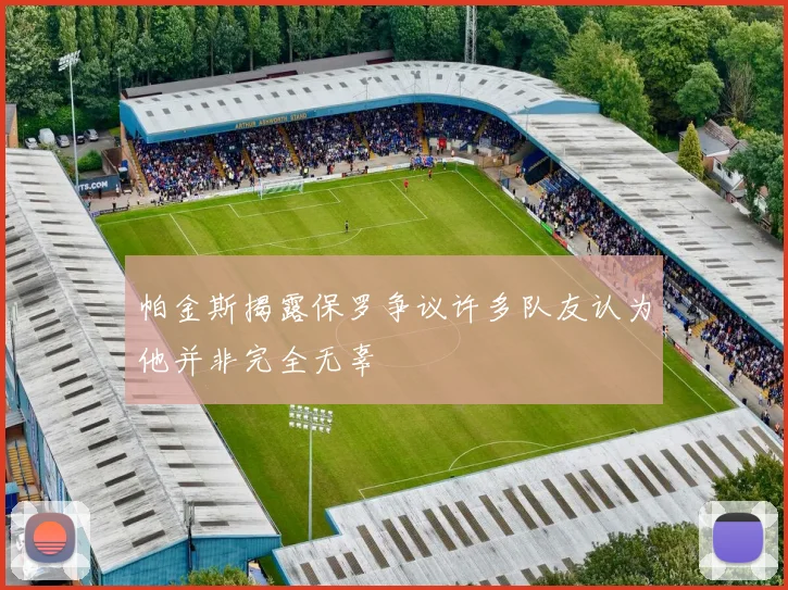 帕金斯揭露保罗争议许多队友认为他并非完全无辜