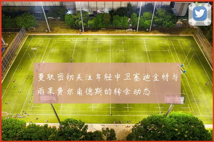 曼联密切关注年轻中卫塞迪金特与雨果费尔南德斯的转会动态